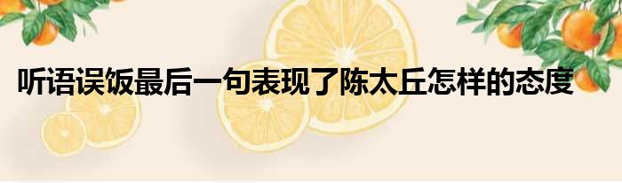 听语误饭最后一句表现了陈太丘怎样的态度
