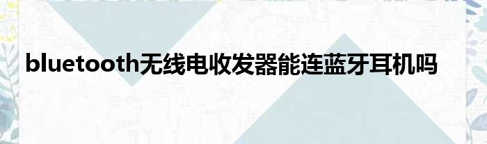 bluetooth无线电收发器能连蓝牙耳机吗