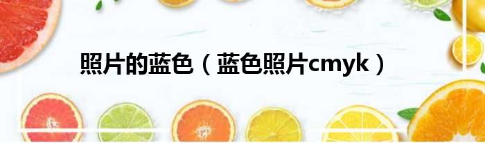 照片的蓝色（蓝色照片cmyk）