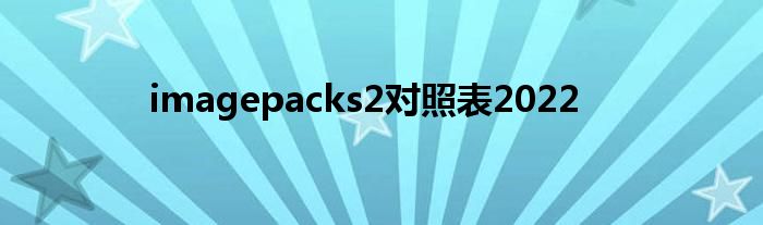 imagepacks2对照表2022