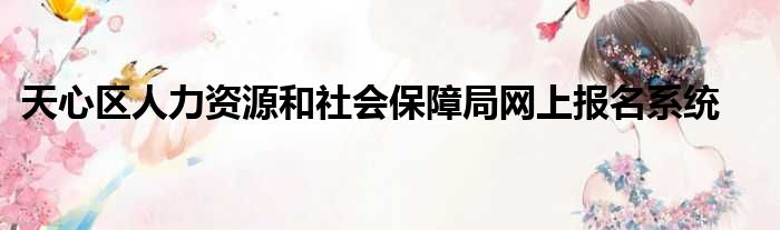 天心区人力资源和社会保障局网上报名系统