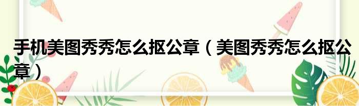 手机美图秀秀怎么抠公章（美图秀秀怎么抠公章）