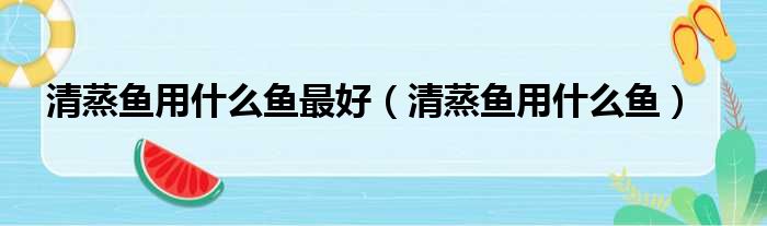 清蒸鱼用什么鱼最好（清蒸鱼用什么鱼）