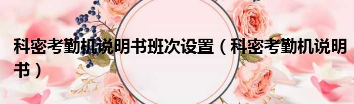 科密考勤机说明书班次设置（科密考勤机说明书）