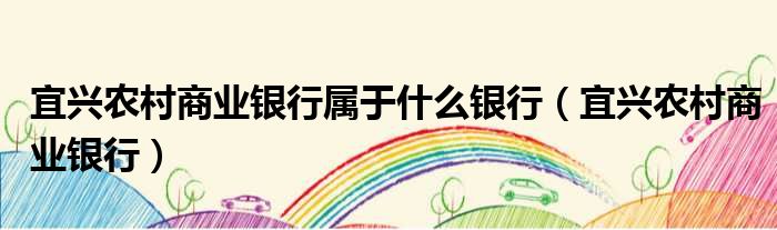 宜兴农村商业银行属于什么银行（宜兴农村商业银行）