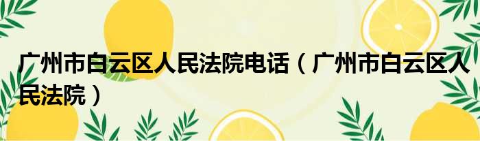 广州市白云区人民法院电话（广州市白云区人民法院）
