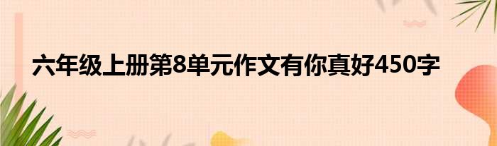 六年级上册第8单元作文有你真好450字