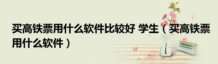 买高铁票用什么软件比较好 学生（买高铁票用什么软件）