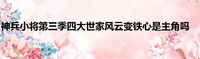 神兵小将第三季四大世家风云变铁心是主角吗