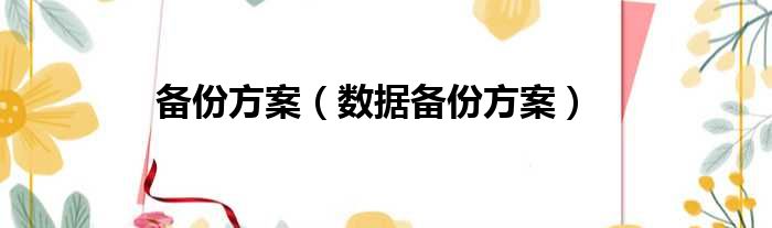 备份方案（数据备份方案）