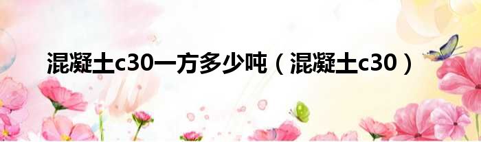 混凝土c30一方多少吨（混凝土c30）