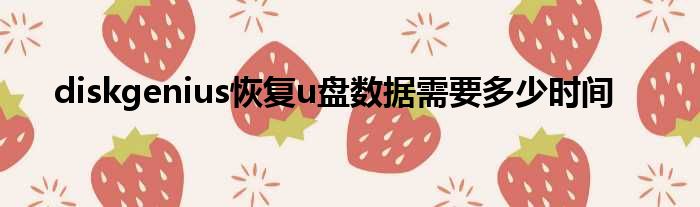 diskgenius恢复u盘数据需要多少时间