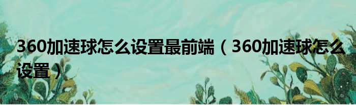 360加速球怎么设置最前端（360加速球怎么设置）