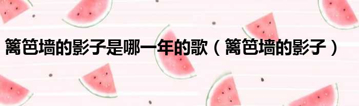 篱笆墙的影子是哪一年的歌（篱笆墙的影子）