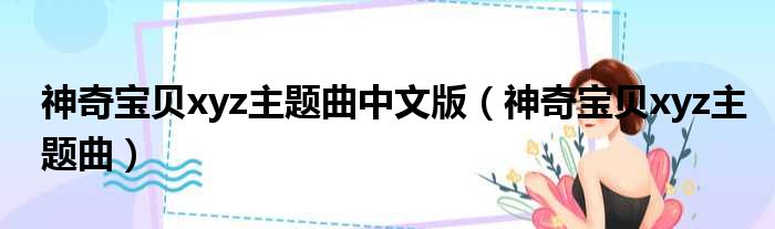 神奇宝贝xyz主题曲中文版（神奇宝贝xyz主题曲）