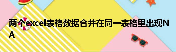 两个excel表格数据合并在同一表格里出现NA