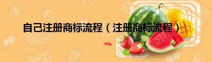 自己注册商标流程（注册商标流程）