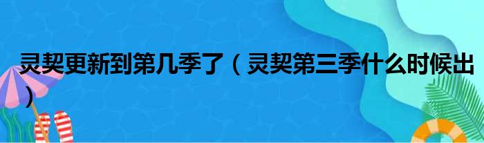 灵契更新到第几季了（灵契第三季什么时候出）