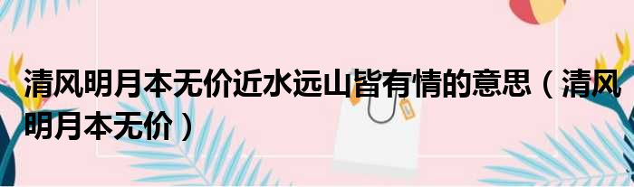 清风明月本无价近水远山皆有情的意思（清风明月本无价）