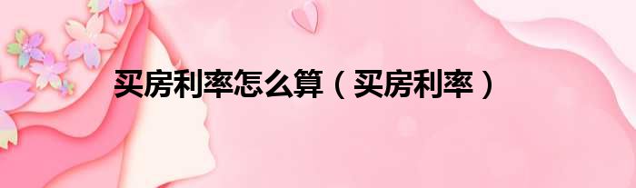 买房利率怎么算（买房利率）