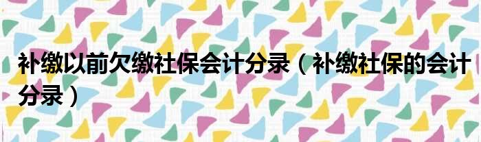 补缴以前欠缴社保会计分录（补缴社保的会计分录）