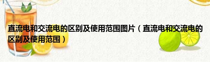 直流电和交流电的区别及使用范围图片（直流电和交流电的区别及使用范围）