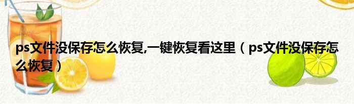 ps文件没保存怎么恢复,一键恢复看这里（ps文件没保存怎么恢复）