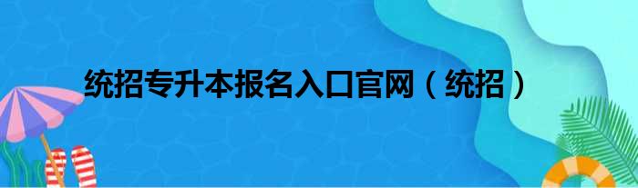 统招专升本报名入口官网（统招）