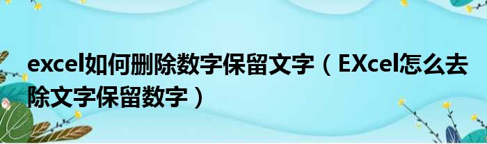 excel如何删除数字保留文字（EXcel怎么去除文字保留数字）