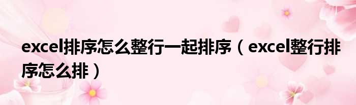 excel排序怎么整行一起排序（excel整行排序怎么排）