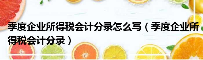 季度企业所得税会计分录怎么写（季度企业所得税会计分录）