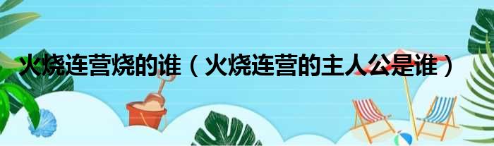 火烧连营烧的谁（火烧连营的主人公是谁）