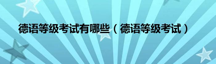 德语等级考试有哪些（德语等级考试）