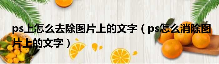 ps上怎么去除图片上的文字（ps怎么消除图片上的文字）