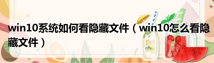 win10系统如何看隐藏文件（win10怎么看隐藏文件）