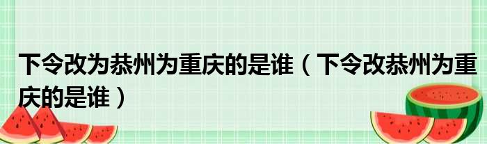 下令改为恭州为重庆的是谁（下令改恭州为重庆的是谁）