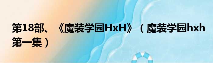 第18部、《魔装学园HxH》（魔装学园hxh第一集）