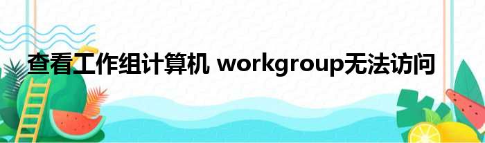 查看工作组计算机 workgroup无法访问