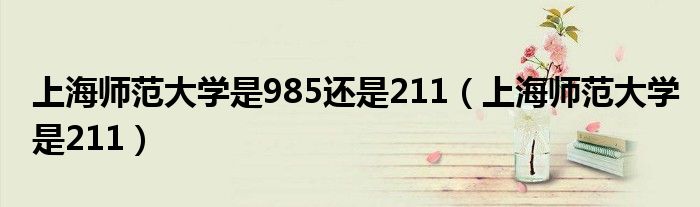 上海师范大学是985还是211（上海师范大学是211）