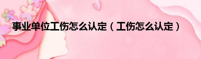事业单位工伤怎么认定（工伤怎么认定）