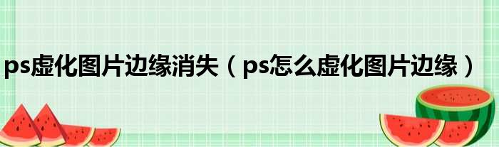 ps虚化图片边缘消失（ps怎么虚化图片边缘）