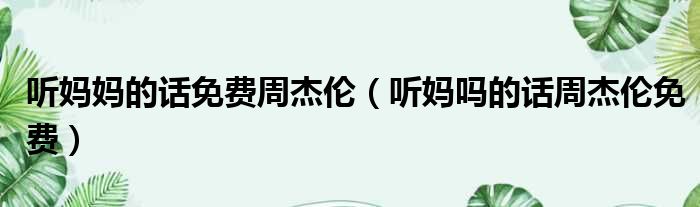 听妈妈的话免费周杰伦（听妈吗的话周杰伦免费）