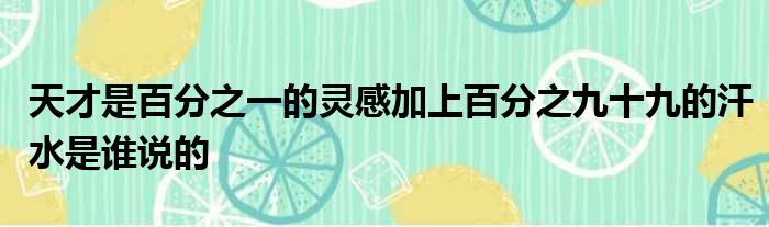 天才是百分之一的灵感加上百分之九十九的汗水是谁说的