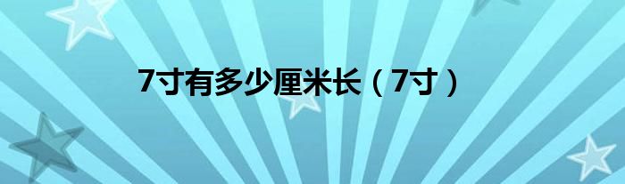 7寸有多少厘米长（7寸）