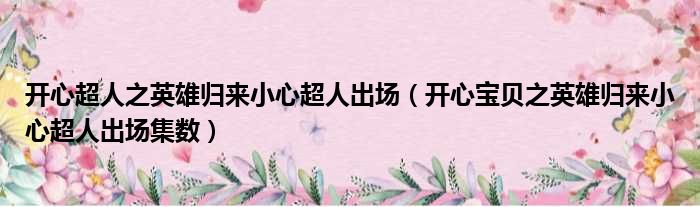 开心超人之英雄归来小心超人出场（开心宝贝之英雄归来小心超人出场集数）