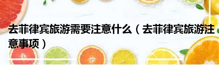 去菲律宾旅游需要注意什么（去菲律宾旅游注意事项）