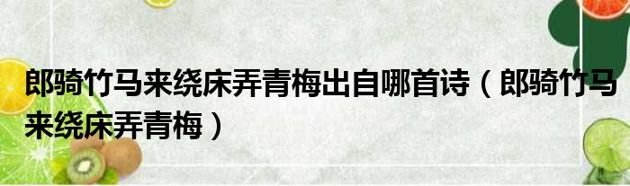 郎骑竹马来绕床弄青梅出自哪首诗（郎骑竹马来绕床弄青梅）