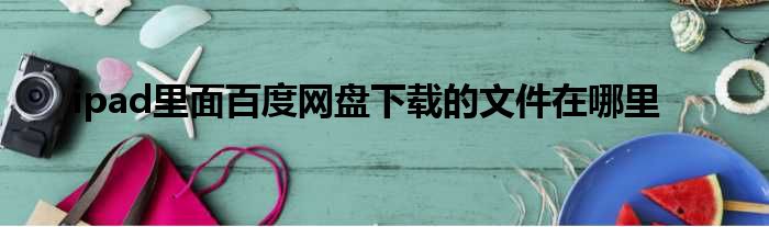 ipad里面百度网盘下载的文件在哪里