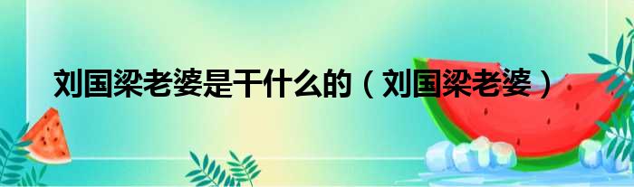 刘国梁老婆是干什么的（刘国梁老婆）