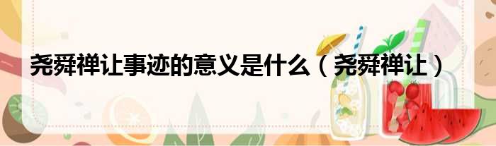 尧舜禅让事迹的意义是什么（尧舜禅让）